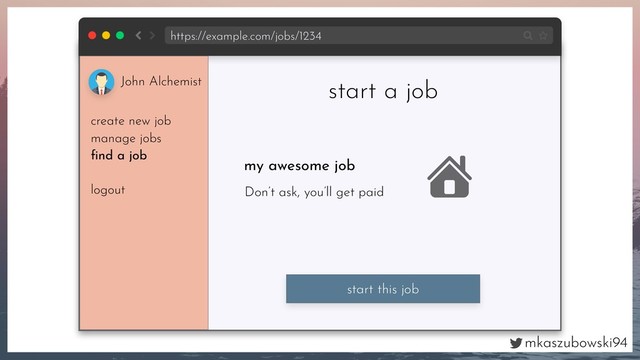 mkaszubowski94
start this job
John Alchemist
create new job
manage jobs
ﬁnd a job
logout
my awesome job
Don’t ask, you’ll get paid
start a job
https://example.com/jobs/1234
