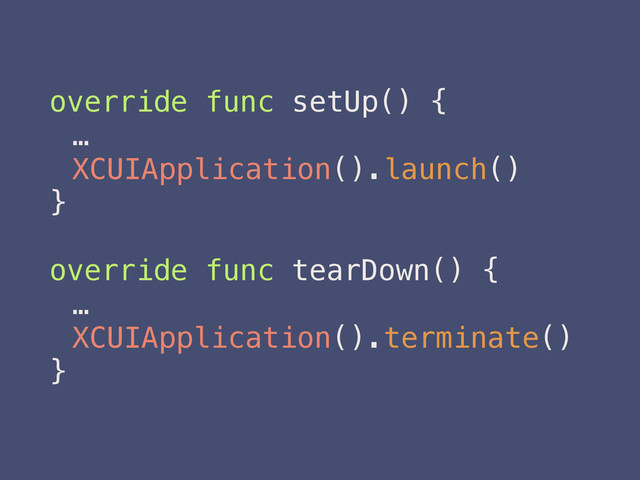 override func setUp() {
…
XCUIApplication().launch()
}
override func tearDown() {
…
XCUIApplication().terminate()
}
