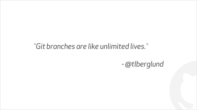 !
"Git branches are like unlimited lives."
!
- @tlberglund
