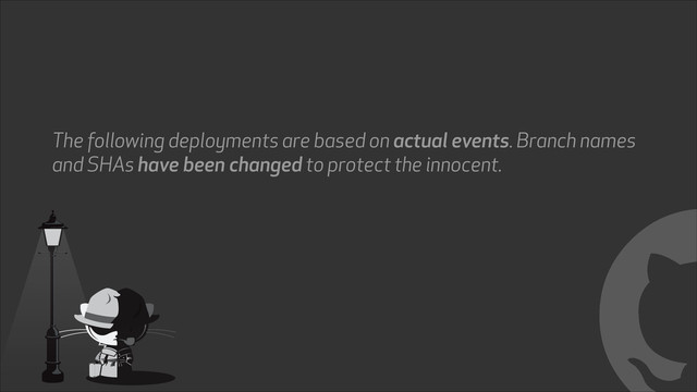 !
The following deployments are based on actual events. Branch names
and SHAs have been changed to protect the innocent.
