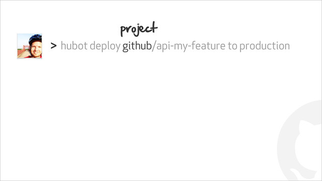 !
hubot deploy github/api-my-feature to production
>
project
