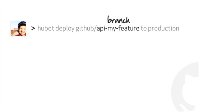 !
hubot deploy github/api-my-feature to production
>
branch
