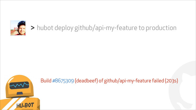 !
hubot deploy github/api-my-feature to production
>
Build #8675309 (deadbeef) of github/api-my-feature failed (203s)
