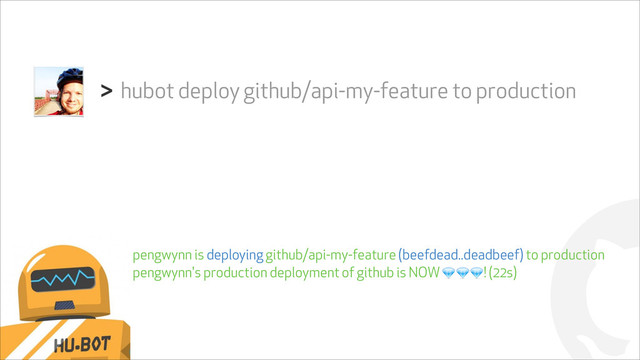 !
hubot deploy github/api-my-feature to production
>
pengwynn is deploying github/api-my-feature (beefdead..deadbeef) to production
pengwynn's production deployment of github is NOW &&&! (22s)
