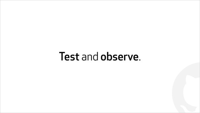 !
Test and observe.
