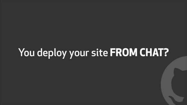 You deploy your site FROM CHAT?
!
