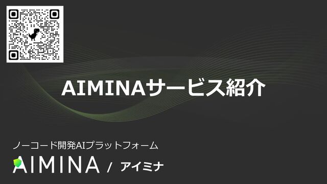 / アイミナ
ノーコード開発AIプラットフォーム
AIMINAサービス紹介
