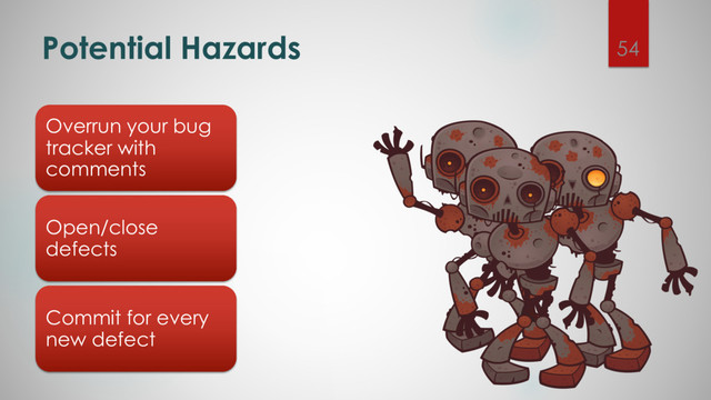 Potential Hazards 54
Overrun your bug
tracker with
comments
Open/close
defects
Commit for every
new defect
