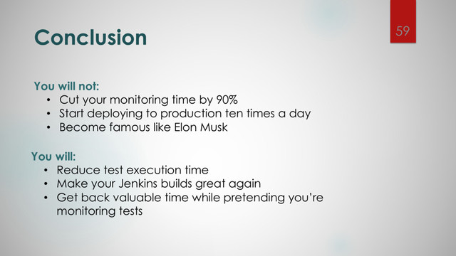 You will not:
• Cut your monitoring time by 90%
• Start deploying to production ten times a day
• Become famous like Elon Musk
Conclusion 59
You will:
• Reduce test execution time
• Make your Jenkins builds great again
• Get back valuable time while pretending you’re
monitoring tests
