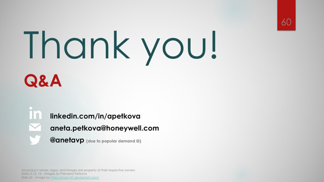 Thank you!
Q&A
linkedin.com/in/apetkova
aneta.petkova@honeywell.com
All product names, logos, and images are property of their respective owners
Slides 5,15, 16 – images by Plamena Petkova
Slide 62 – image by https://mary147.deviantart.com/
60
@anetavp (due to popular demand J)
