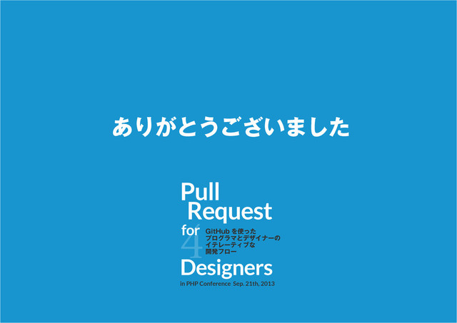 ありがとうございました
Pull
Request
4
Designers
in PHP Conference Sep. 21th, 2013
for GitHub を使った
プログラマとデザイナーの
イテレーティブな
開発フロー

