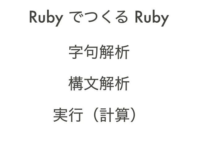 ࣈ۟ղੳ
ߏจղੳ
࣮ߦʢܭࢉʣ
Ruby Ͱͭ͘Δ Ruby
