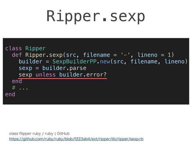 Ripper.sexp
class Ripper
def Ripper.sexp(src, filename = '-', lineno = 1)
builder = SexpBuilderPP.new(src, filename, lineno)
sexp = builder.parse
sexp unless builder.error?
end
# ...
end
DMBTT3JQQFSSVCZSVCZc(JU)VC 
IUUQTHJUIVCDPNSVCZSVCZCMPCGBCFYUSJQQFSMJCSJQQFSTFYQSC

