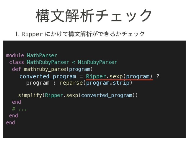 ߏจղੳνΣοΫ
1. Ripper ʹ͔͚ͯߏจղੳ͕Ͱ͖Δ͔νΣοΫ
module MathParser
class MathRubyParser < MinRubyParser
def mathruby_parse(program)
converted_program = Ripper.sexp(program) ?
program : reparse(program.strip)
simplify(Ripper.sexp(converted_program))
end
# ...
end
end
