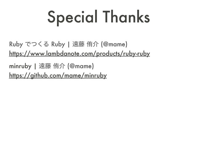 Special Thanks
Ruby Ͱͭ͘Δ Ruby | ԕ౻ ါհ (@mame)  
https://www.lambdanote.com/products/ruby-ruby
minruby | ԕ౻ ါհ (@mame)  
https://github.com/mame/minruby
