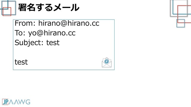 署名するメール
From: hirano@hirano.cc
To: yo@hirano.cc
Subject: test
test
