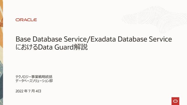 Base Database Service/Exadata Database Service
におけるData Guard解説
テクノロジー事業戦略統括
データベースソリューション部
2022 年 7 月 4日
