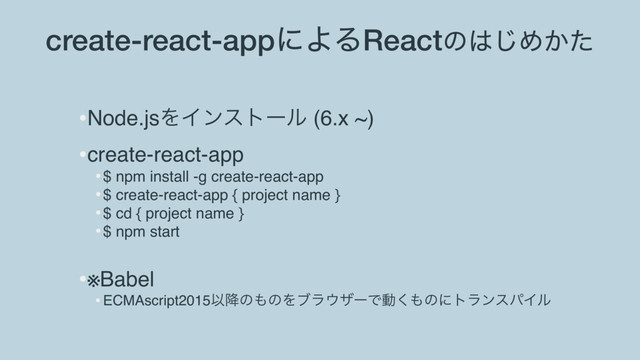 create-react-appʹΑΔReactͷ͸͡Ί͔ͨ
•Node.jsΛΠϯετʔϧ (6.x ~)
•create-react-app
•$ npm install -g create-react-app
•$ create-react-app { project name }
•$ cd { project name }
•$ npm start
•※Babel
•ECMAscript2015Ҏ߱ͷ΋ͷΛϒϥ΢βʔͰಈ͘΋ͷʹτϥϯεύΠϧ
