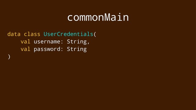 commonMain
data class UserCredentials(
val username: String,
val password: String
)
