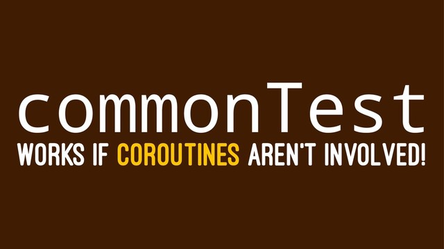 commonTest
WORKS IF COROUTINES AREN'T INVOLVED!
