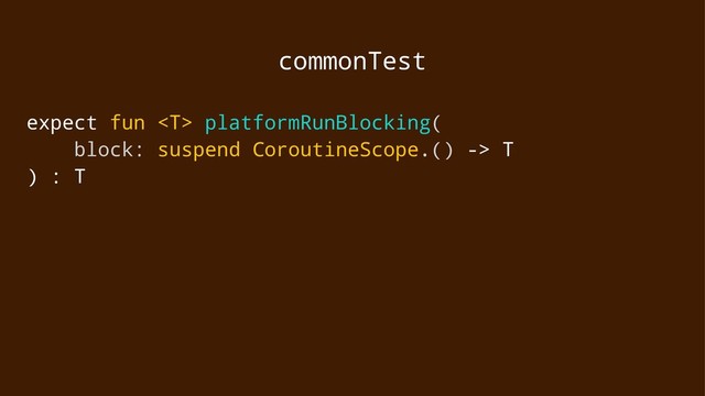 commonTest
expect fun  platformRunBlocking(
block: suspend CoroutineScope.() -> T
) : T
