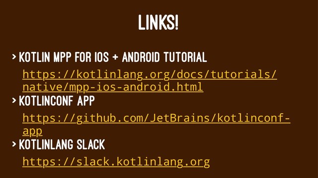 LINKS!
> Kotlin MPP for iOS + Android tutorial
https://kotlinlang.org/docs/tutorials/
native/mpp-ios-android.html
> KotlinConf App
https://github.com/JetBrains/kotlinconf-
app
> KotlinLang Slack
https://slack.kotlinlang.org

