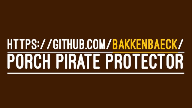 HTTPS://GITHUB.COM/BAKKENBAECK/
PORCH PIRATE PROTECTOR
