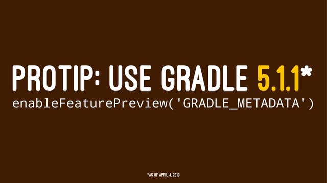 PROTIP: USE GRADLE 5.1.1*
enableFeaturePreview('GRADLE_METADATA')
*as of April 4, 2019
