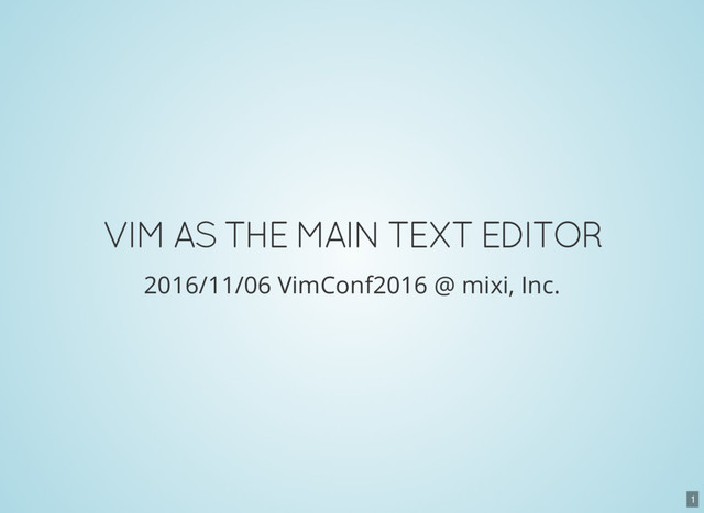 1
VIM AS THE MAIN TEXT EDITOR
2016/11/06 VimConf2016 @ mixi, Inc.
