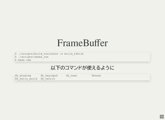 FrameBuffer
以下のコマンドが使えるように
$ ./scripts/build_toolchain -s build_tfblib
$ ./scripts/cmake_run
$ make rem
fb_drawing fb_keyinput fb_text fbtest
fb_hello_world fb_tetris
11
