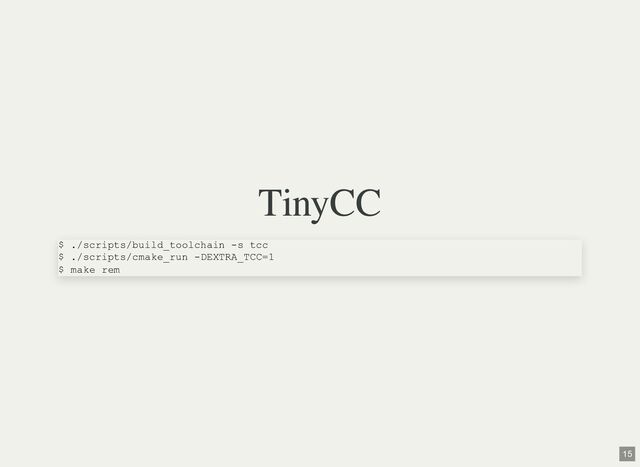TinyCC
$ ./scripts/build_toolchain -s tcc
$ ./scripts/cmake_run -DEXTRA_TCC=1
$ make rem
15
