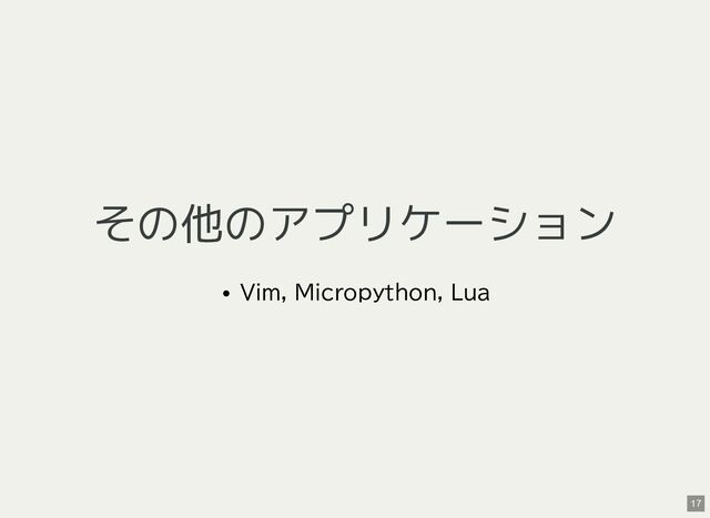 その他のアプリケーション
Vim, Micropython, Lua
17
