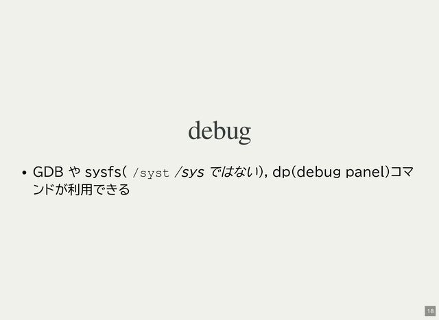 debug
GDB や sysfs( /syst
/sys ではない), dp(debug panel)コマ
ンドが利用できる
18
