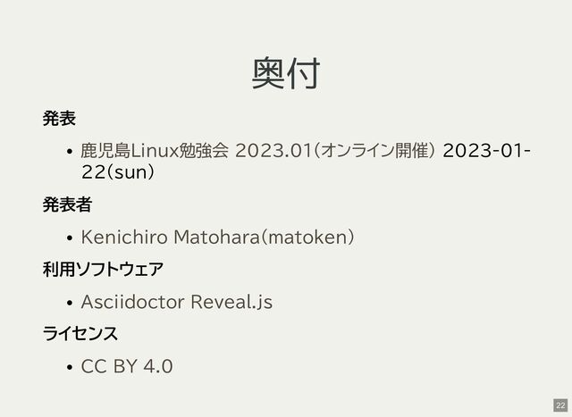 奥付
発表
2023-01-
22(sun)
発表者
利用ソフトウェア
ライセンス
鹿児島Linux勉強会 2023.01(オンライン開催)
Kenichiro Matohara(matoken)
Asciidoctor Reveal.js
CC BY 4.0
22
