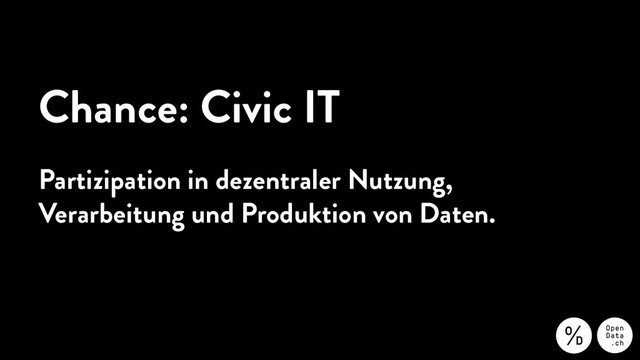 Chance: Civic IT
Partizipation in dezentraler Nutzung,
Verarbeitung und Produktion von Daten.
