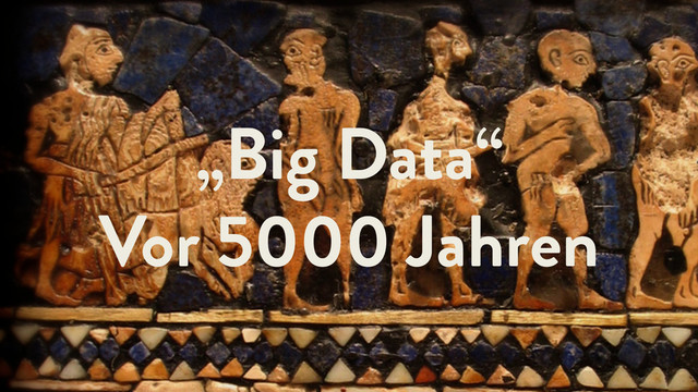 „Big Data“
Vor 5000 Jahren
