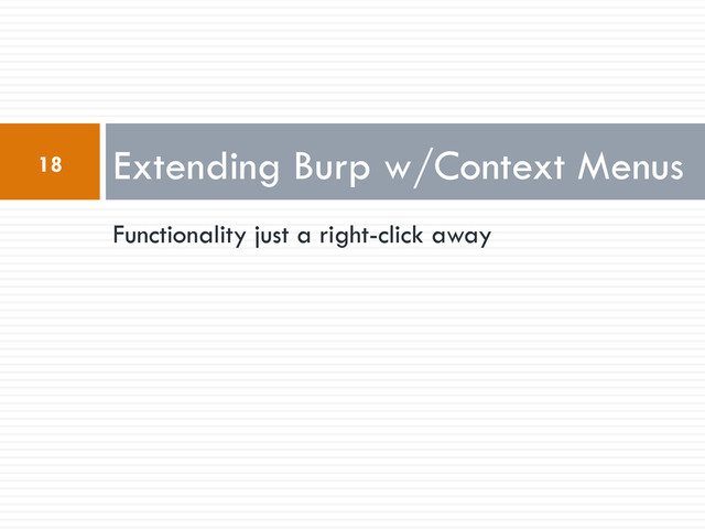 Functionality just a right-click away
Extending Burp w/Context Menus
18
