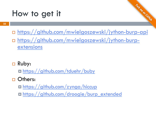 How to get it
25
¨  https://github.com/mwielgoszewski/jython-burp-api
¨  https://github.com/mwielgoszewski/jython-burp-
extensions
¨  Ruby:
¤  https://github.com/tduehr/buby
¨  Others:
¤  https://github.com/zynga/hiccup
¤  https://github.com/droogie/burp_extended
