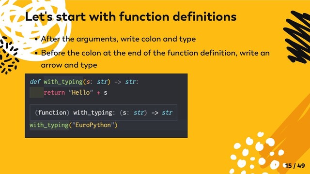 After the arguments, write colon and type
Before the colon at the end of the function definition, write an
arrow and type
Let's start with function definitions
15 / 49
