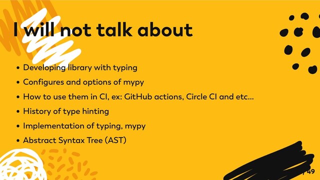 Developing library with typing
Configures and options of mypy
How to use them in CI, ex: GitHub actions, Circle CI and etc...
History of type hinting
Implementation of typing, mypy
Abstract Syntax Tree (AST)
I will not talk about
8 / 49
