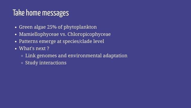 Take home messages
Green algae 25% of phytoplankton
Mamiellophyceae vs. Chloropicophyceae
Patterns emerge at species/clade level
What's next ?
Link genomes and environmental adaptation
Study interactions
29 / 30
