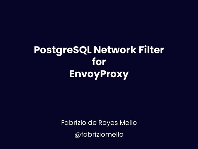 Postgres Network Filter for EnvoyProxy
@fabriziomello
PostgreSQL Network Filter
for
EnvoyProxy
Fabrízio de Royes Mello
@fabriziomello
