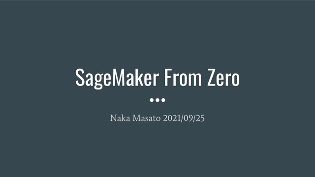 SageMaker From Zero
Naka Masato 2021/09/25
