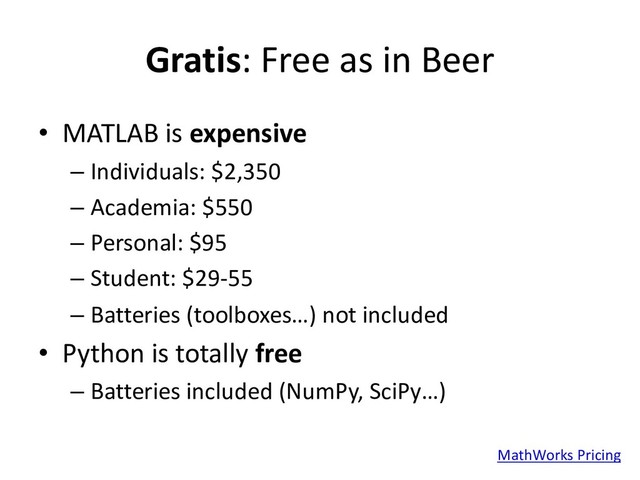 Gratis: Free as in Beer
• MATLAB is expensive
– Individuals: $2,350
– Academia: $550
– Personal: $95
– Student: $29-55
– Batteries (toolboxes…) not included
• Python is totally free
– Batteries included (NumPy, SciPy…)
MathWorks Pricing
