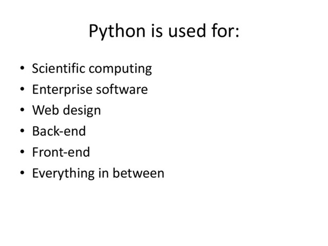 Python is used for:
• Scientific computing
• Enterprise software
• Web design
• Back-end
• Front-end
• Everything in between
