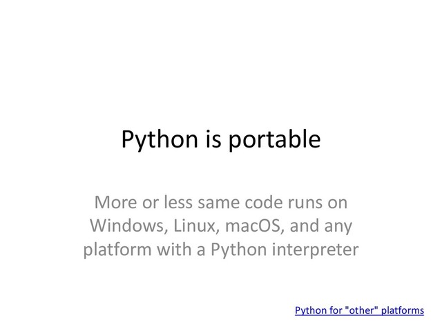 Python is portable
More or less same code runs on
Windows, Linux, macOS, and any
platform with a Python interpreter
Python for "other" platforms
