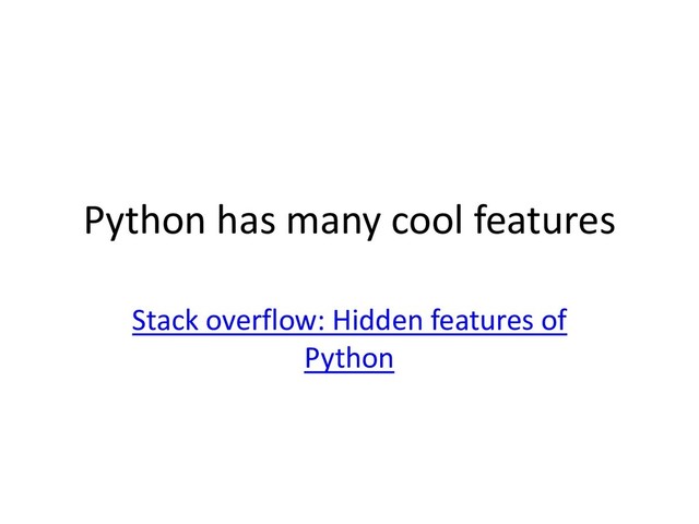 Python has many cool features
Stack overflow: Hidden features of
Python
