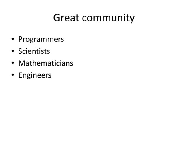 Great community
• Programmers
• Scientists
• Mathematicians
• Engineers
