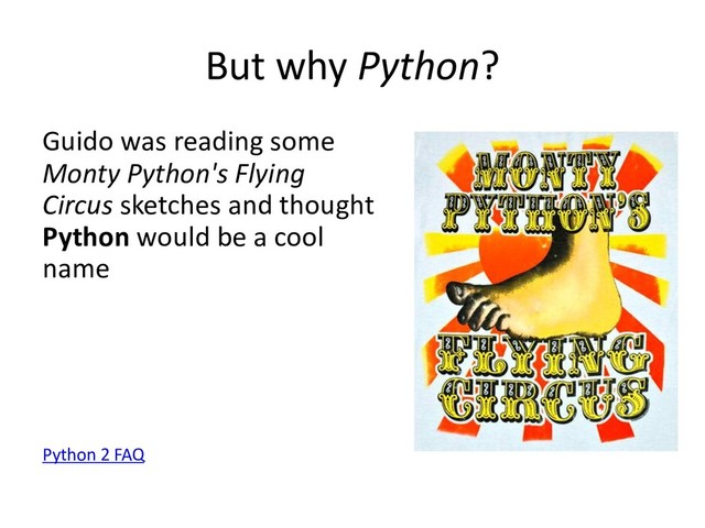 But why Python?
Guido was reading some
Monty Python's Flying
Circus sketches and thought
Python would be a cool
name
Python 2 FAQ
