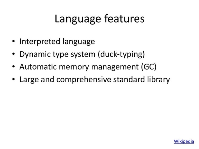 Language features
• Interpreted language
• Dynamic type system (duck-typing)
• Automatic memory management (GC)
• Large and comprehensive standard library
Wikipedia
